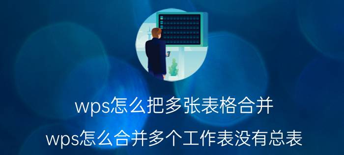 wps怎么把多张表格合并 wps怎么合并多个工作表没有总表？